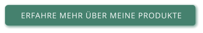 ERFAHRE MEHR ÜBER MEINE PRODUKTE